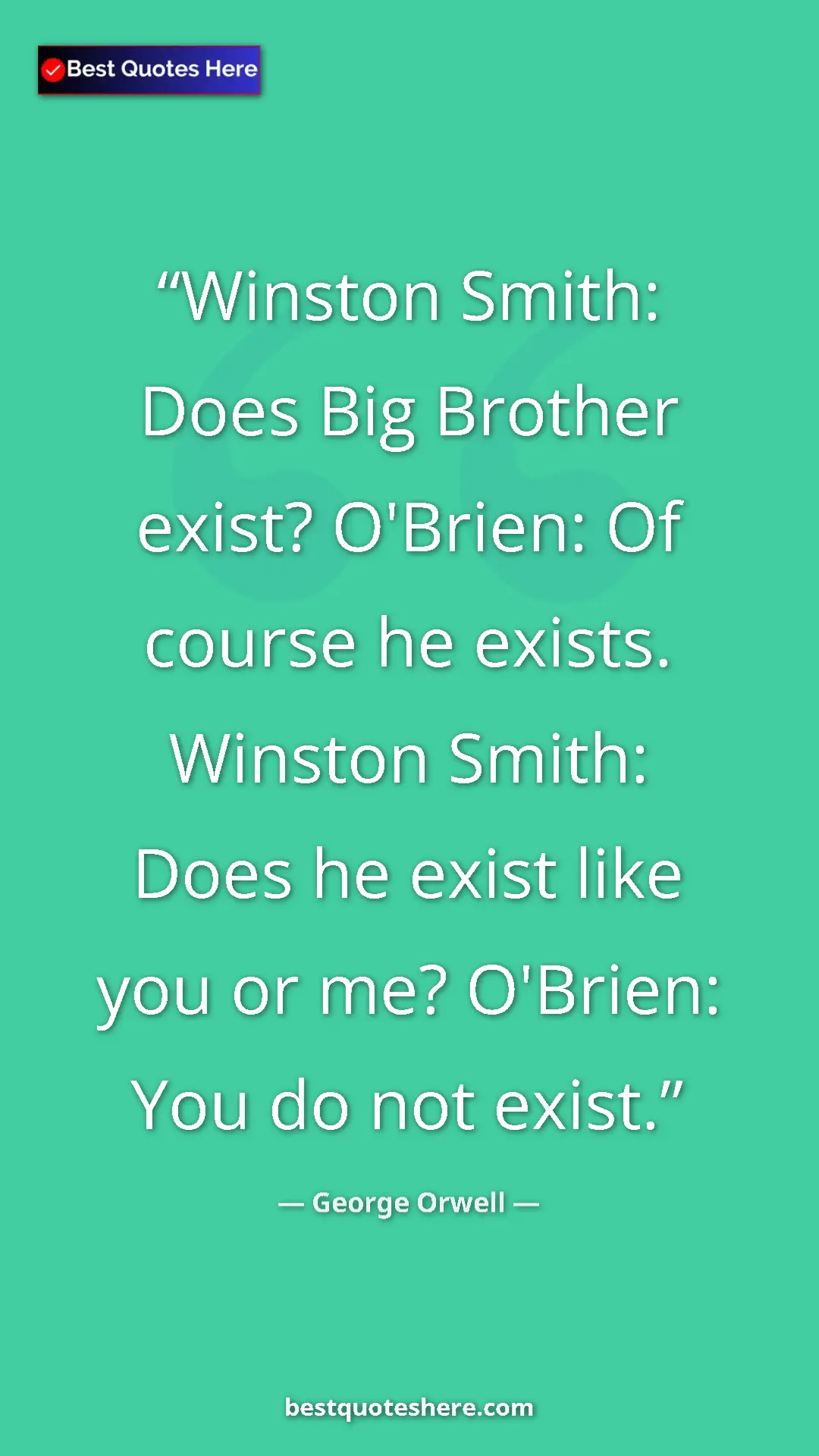 George Orwell Quote Card: "Winston Smith: Does Big Brother exist? O'Brien: Of course..." Pinterest quote poster by George Orwell: "Winston Smith: Does Big Brother exist? O'Brien: Of course..."