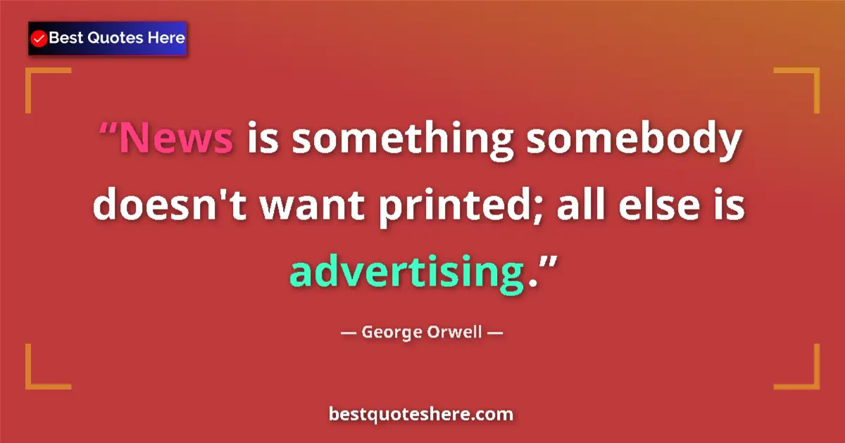 Quote by George Orwell: News is something somebody doesn't want printed; all else is advertising....