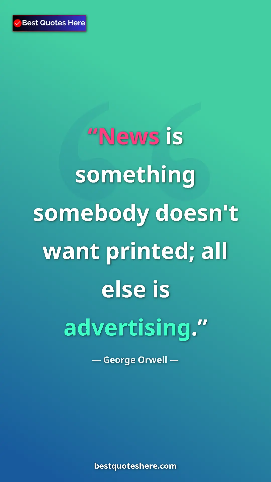 George Orwell Quote Card: "News is something somebody doesn't want printed; all else..." Pinterest quote poster by George Orwell: "News is something somebody doesn't want printed; all else..."