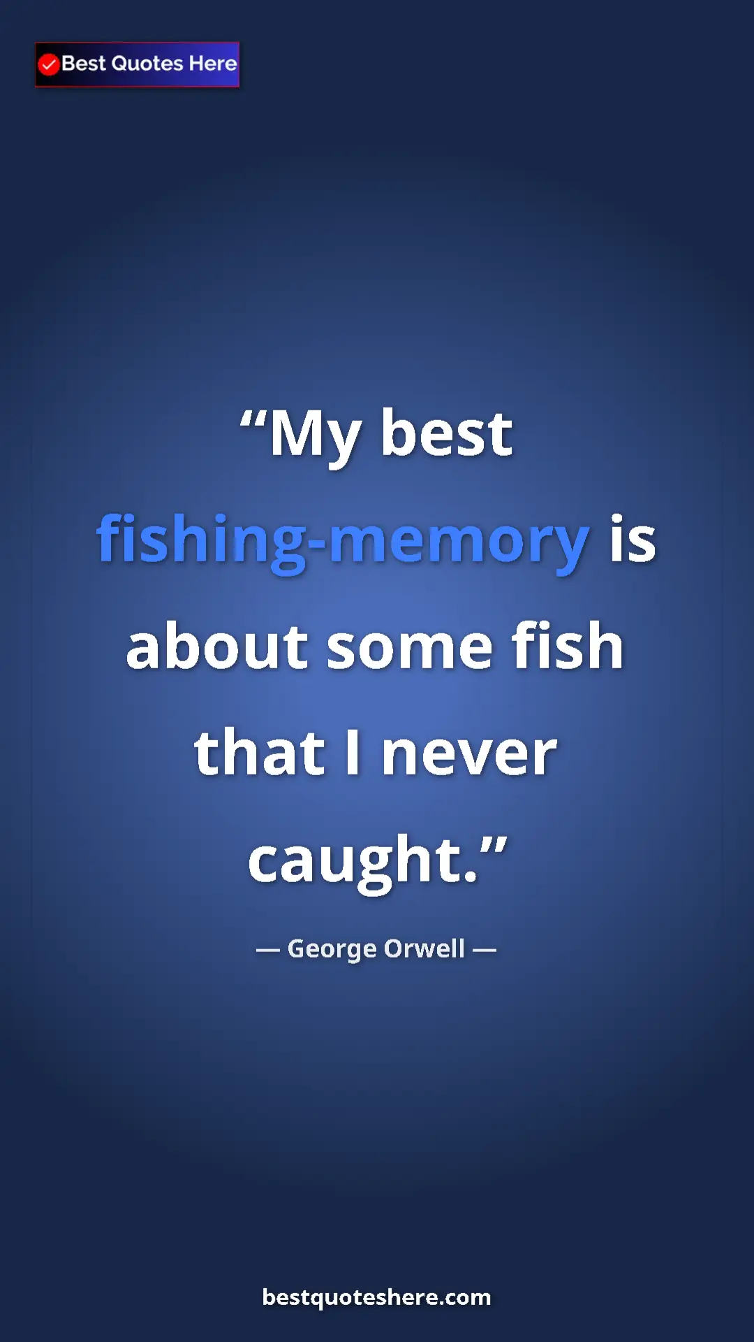 Pinterest quote poster by George Orwell: "My best fishing-memory is about some fish that I never..."