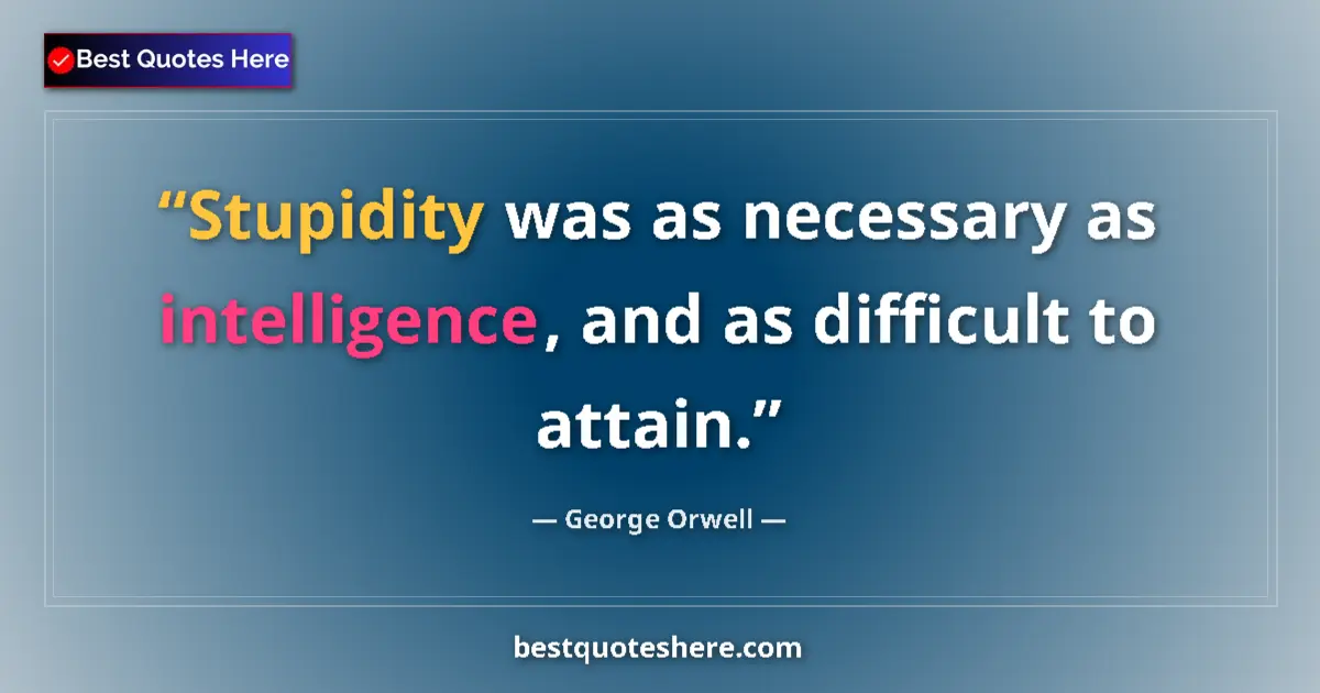 Quote by George Orwell: Stupidity was as necessary as intelligence, and as difficult to attain....