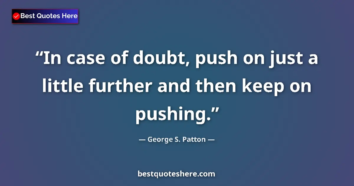 Quote by George S. Patton: In case of doubt, push on just a little further and then keep on pushing....