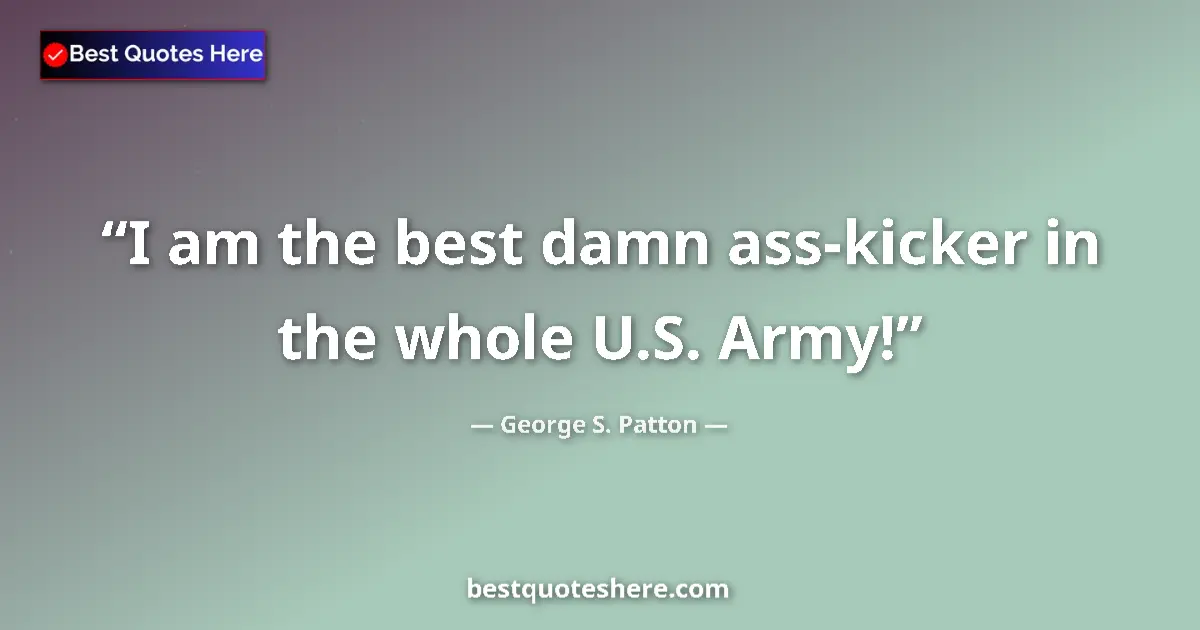 Quote by George S. Patton: I am the best damn ass-kicker in the whole U.S. Army!...