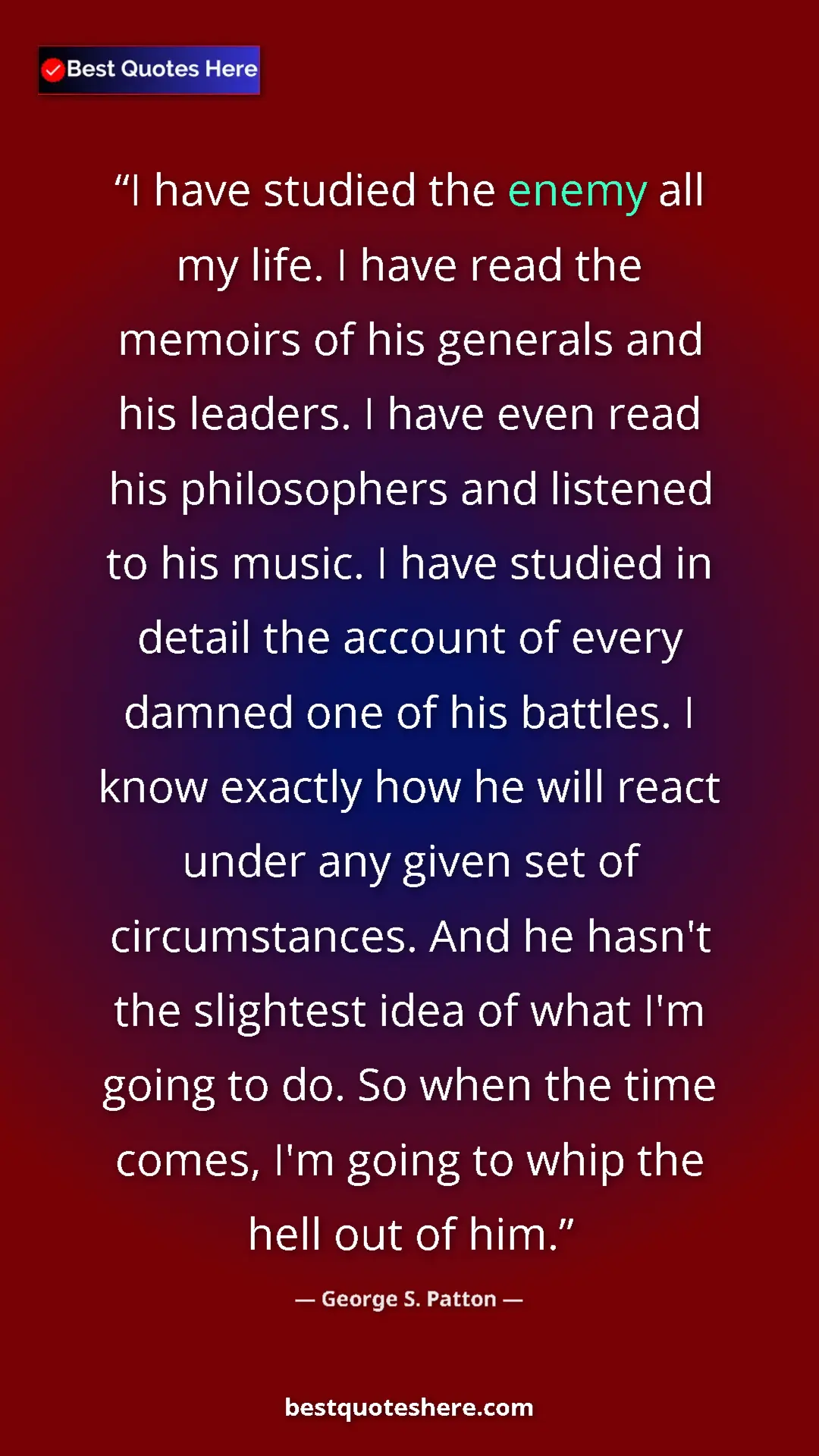 George S. Patton Quote Card: "I have studied the enemy all my life. I have read the..." Pinterest quote poster by George S. Patton: "I have studied the enemy all my life. I have read the..."