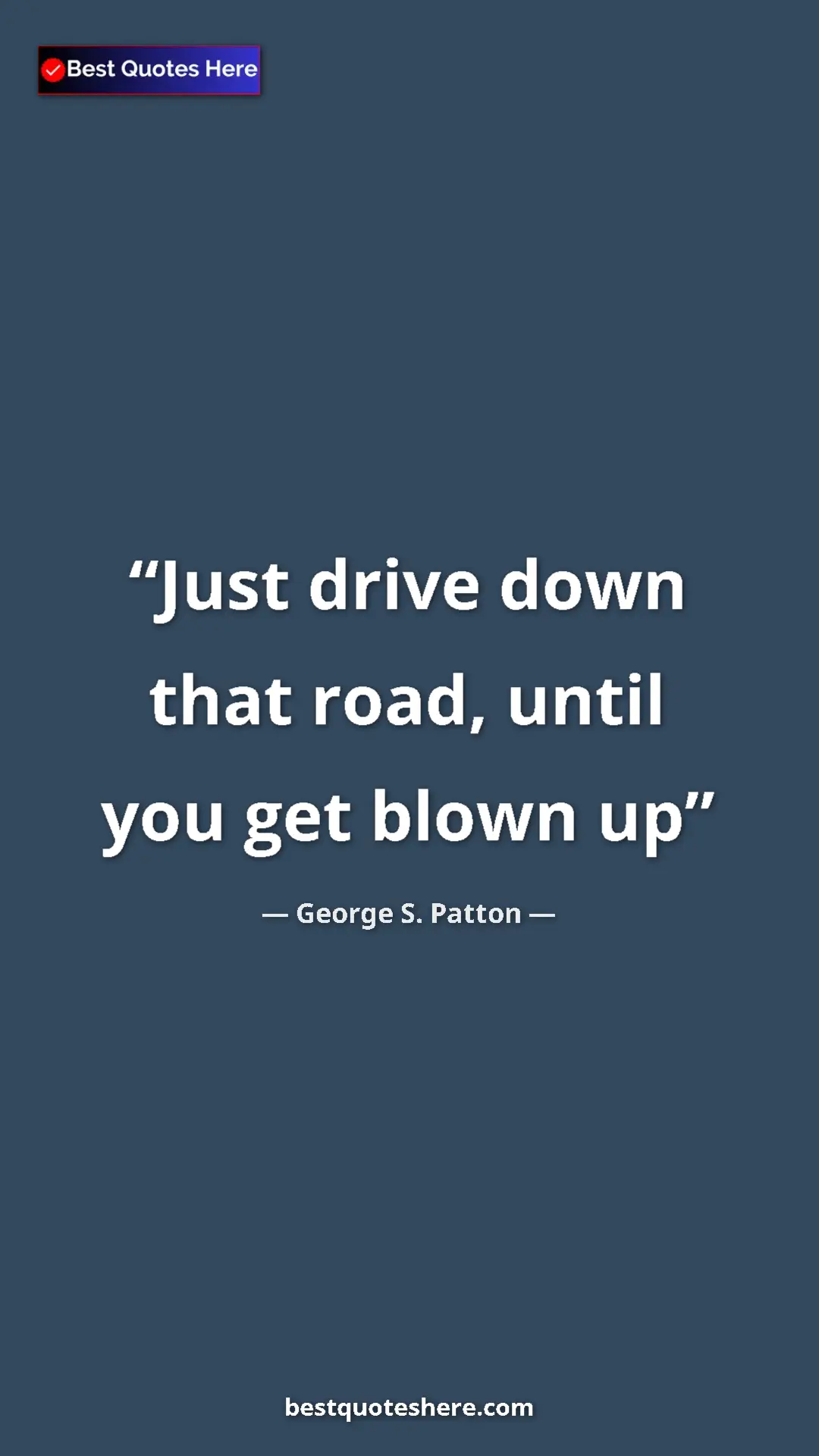 Pinterest quote poster by George S. Patton: "Just drive down that road, until you get blown up"