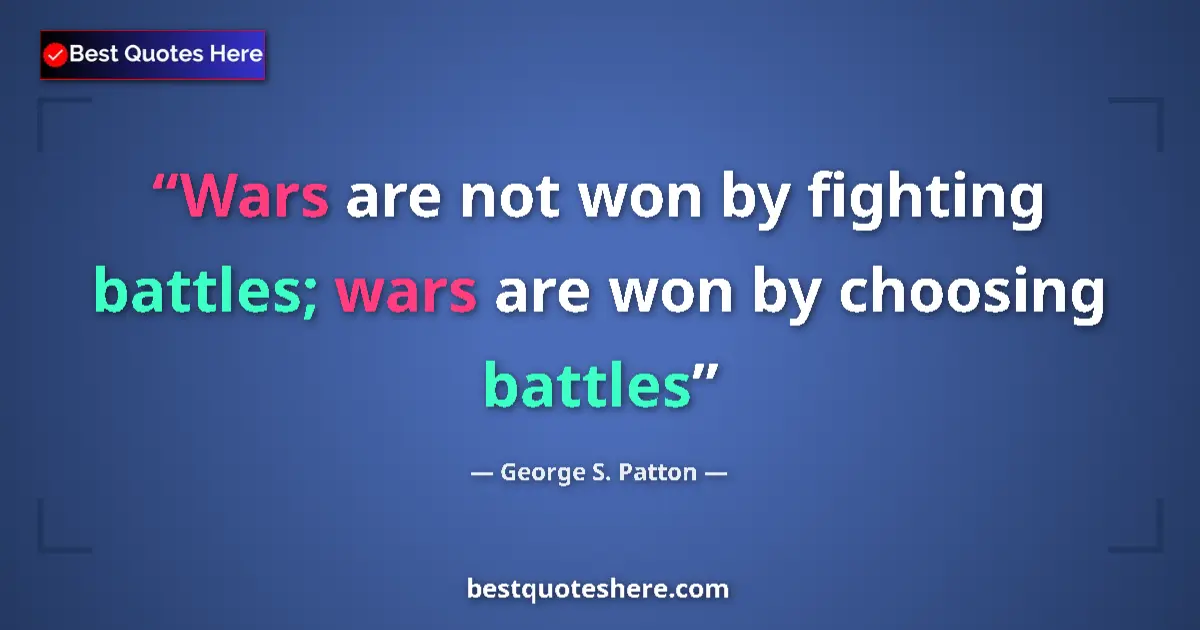 Quote by George S. Patton: Wars are not won by fighting battles; wars are won by choosing battles...