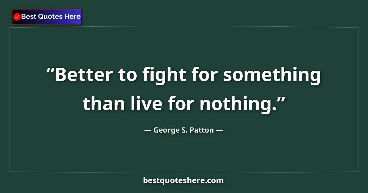 Quote by George S. Patton: Better to fight for something than live for nothing....