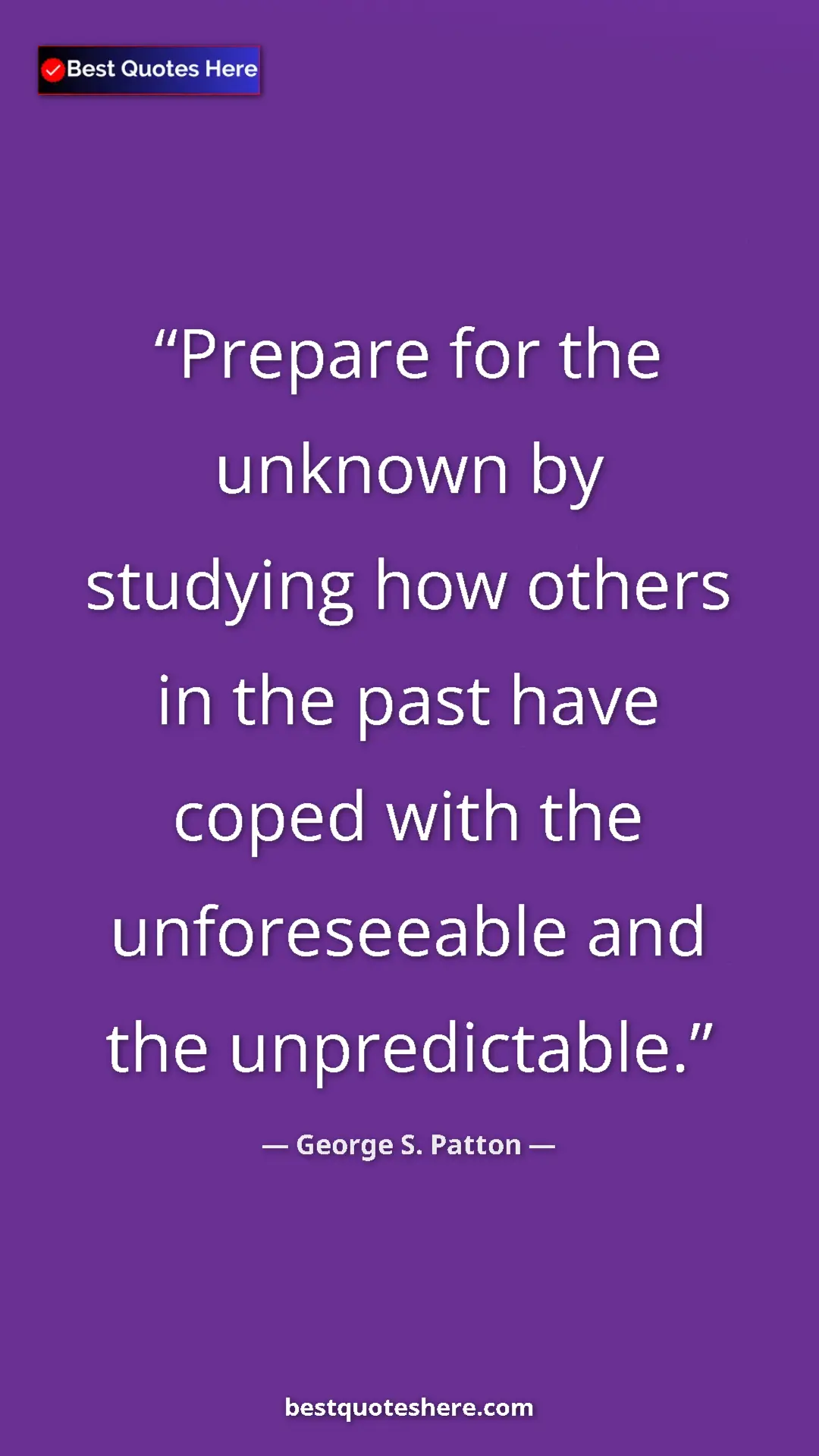 George S. Patton Quote Card: "Prepare for the unknown by studying how others in the past h" Pinterest quote poster by George S. Patton: "Prepare for the unknown by studying how others in the past h"