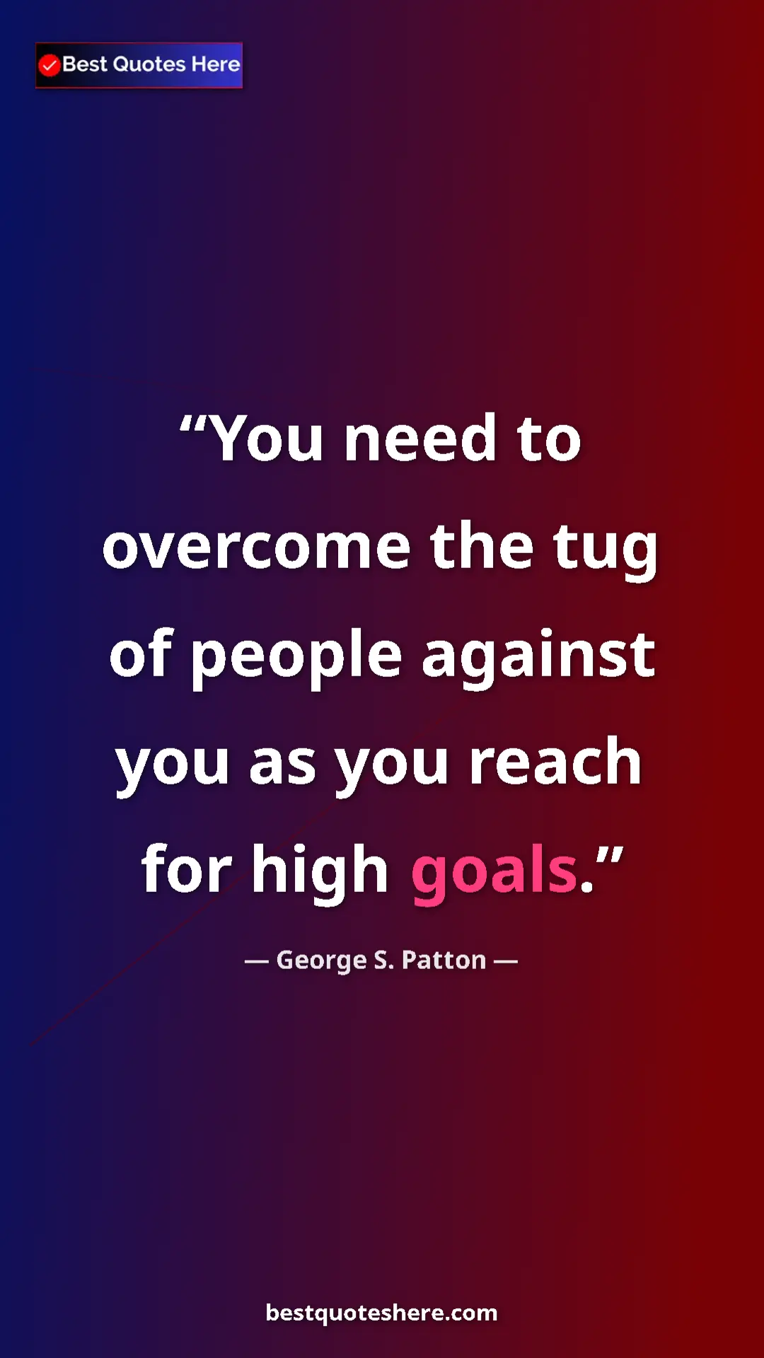 Pinterest quote poster by George S. Patton: "You need to overcome the tug of people against you as you..."