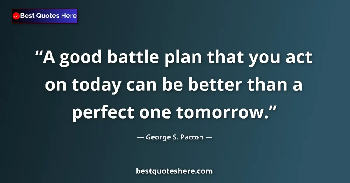 Image for the quote by George S Patton: A good battle plan that you act on today can be better than a perfect one tomorrow....