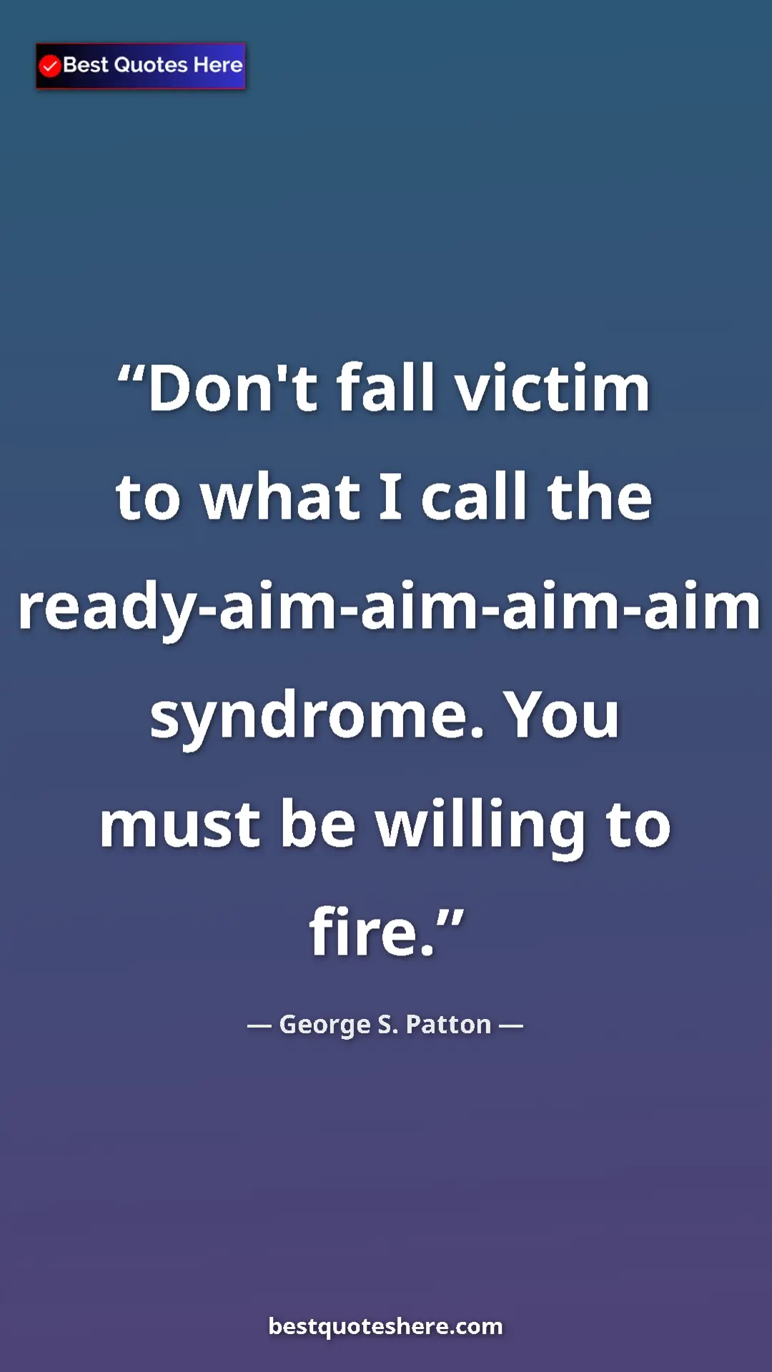 Pinterest quote poster by George S. Patton: "Don't fall victim to what I call the ready-aim-aim-aim-aim..."