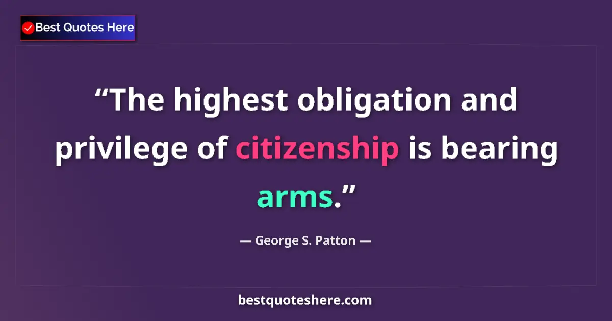 Quote by George S. Patton: The highest obligation and privilege of citizenship is bearing arms....