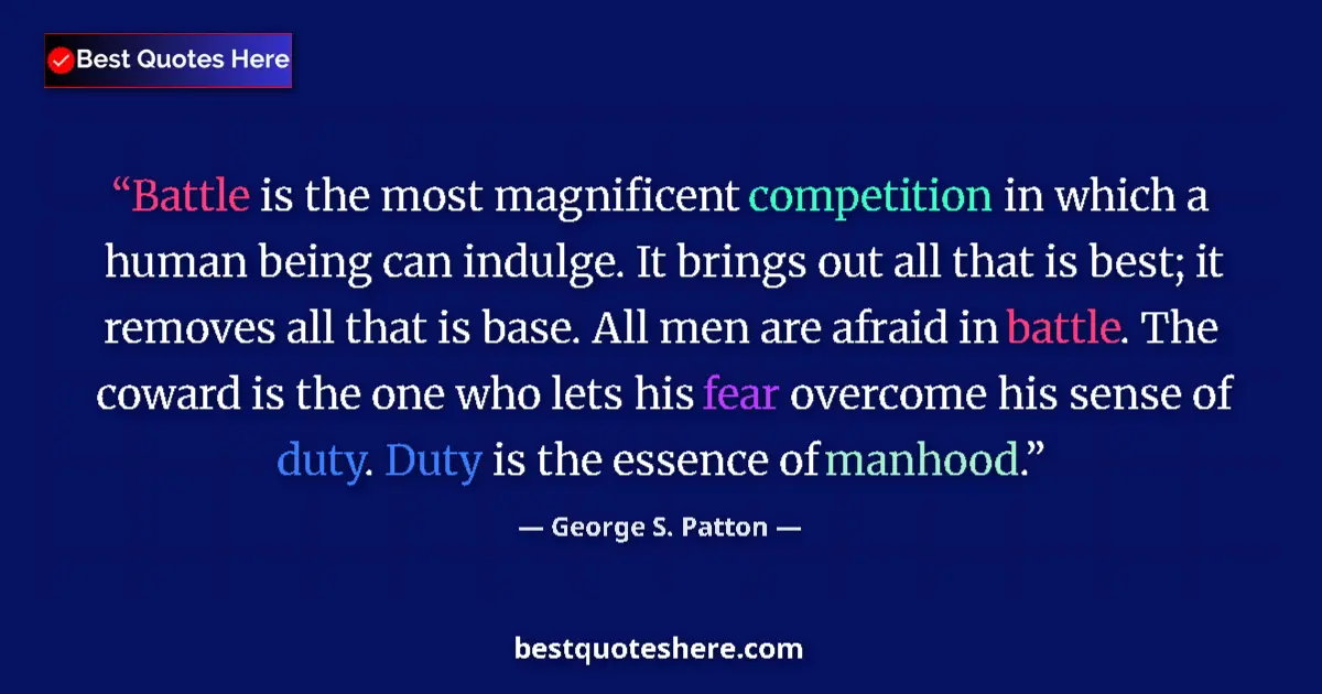 Quote by George S. Patton: Battle is the most magnificent competition in which a human being can indulge. It brings out all tha...
