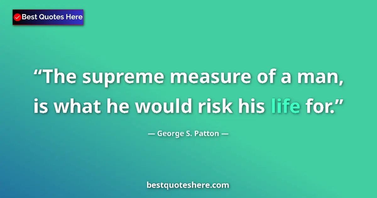Quote by George S. Patton: The supreme measure of a man, is what he would risk his life for....