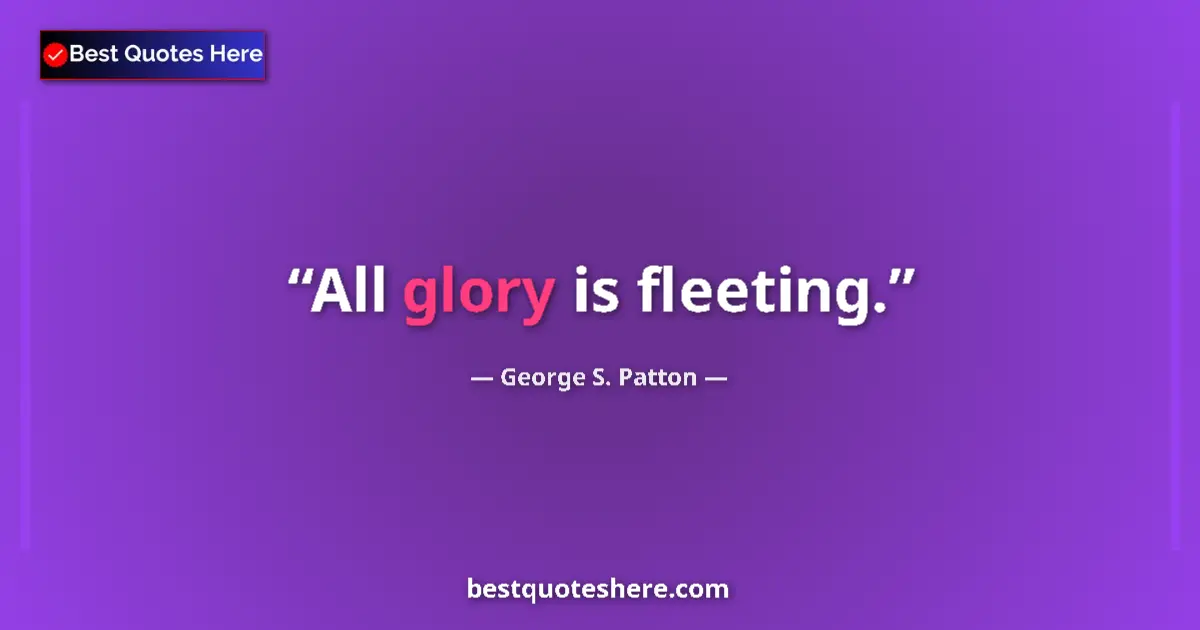 Quote by George S. Patton: All glory is fleeting....