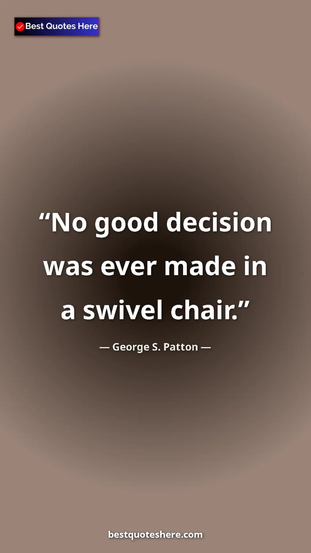 Pinterest quote poster by George S. Patton: "No good decision was ever made in a swivel chair."