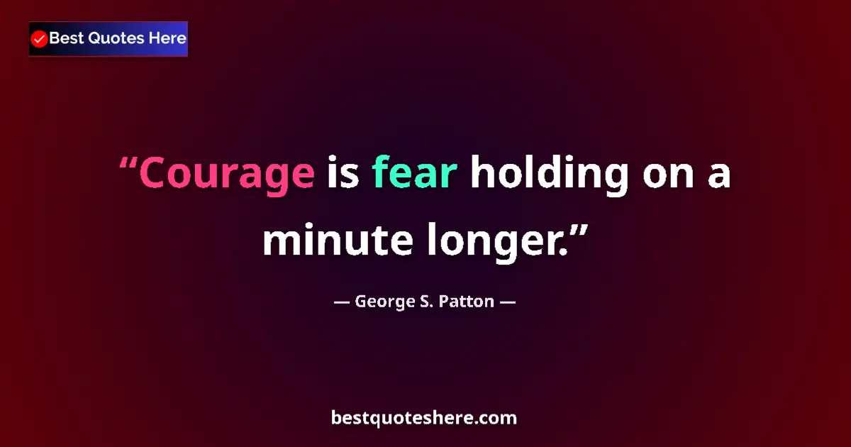 Quote by George S. Patton: Courage is fear holding on a minute longer....