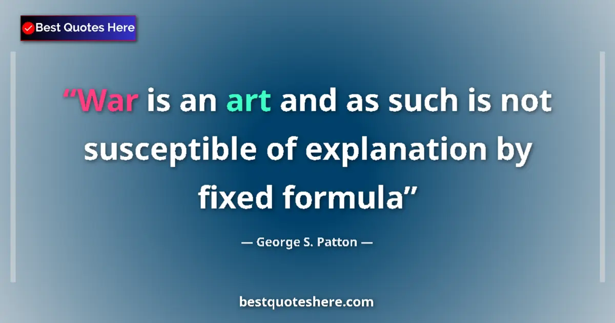 Quote by George S. Patton: War is an art and as such is not susceptible of explanation by fixed formula...