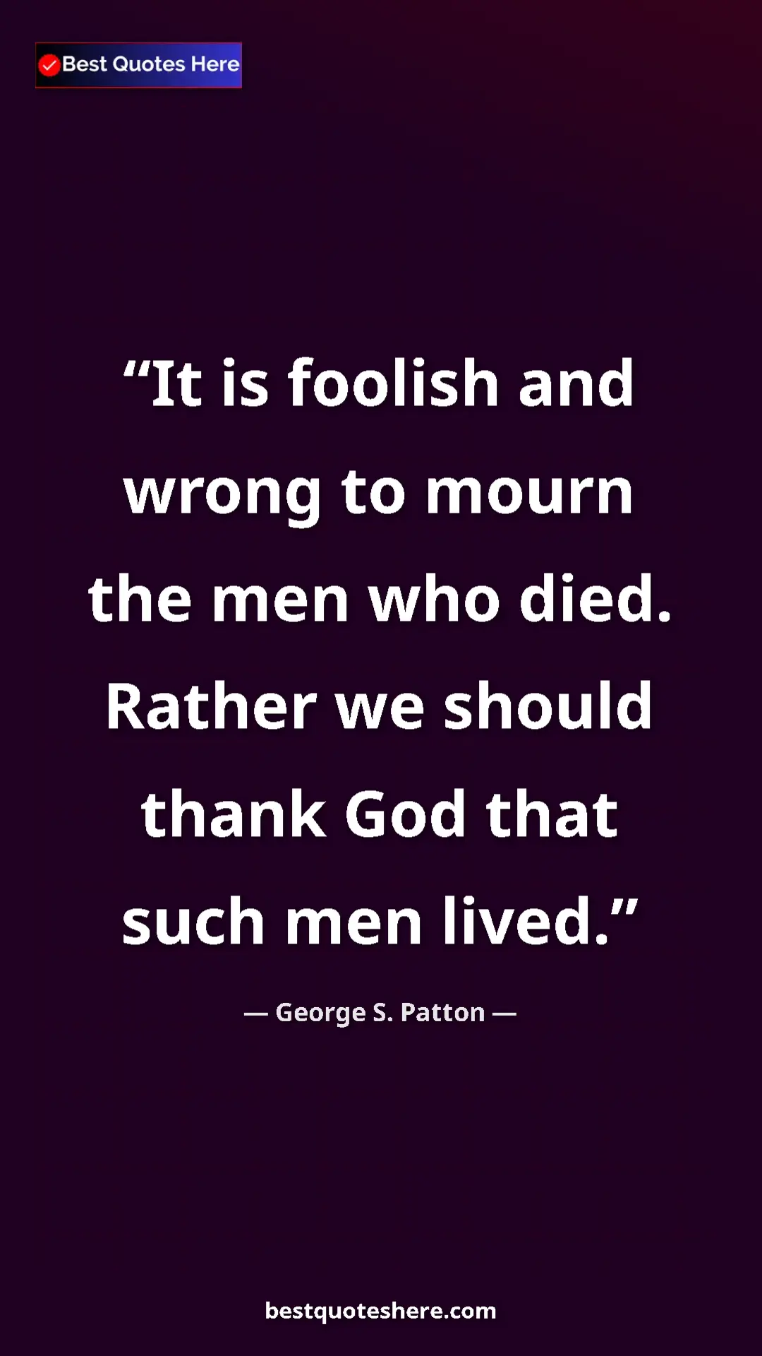 Pinterest quote poster by George S. Patton: "It is foolish and wrong to mourn the men who died. Rather..."