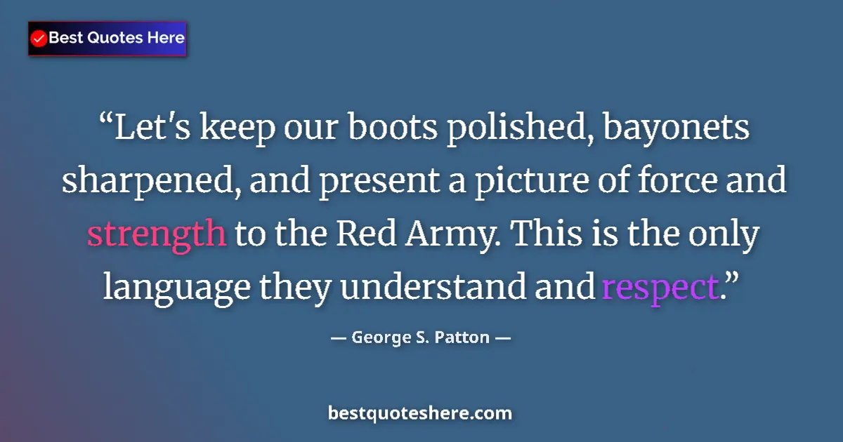 Quote by George S. Patton: Let's keep our boots polished, bayonets sharpened, and present a picture of force and strength to th...