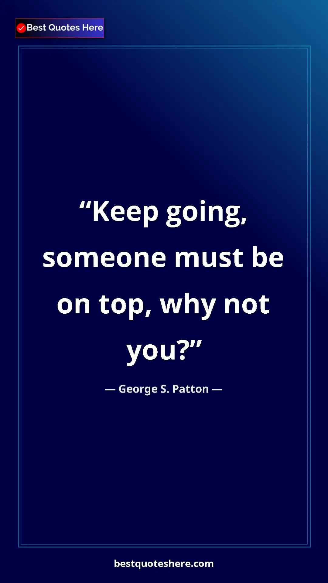 Pinterest quote poster by George S. Patton: "Keep going, someone must be on top, why not you?"