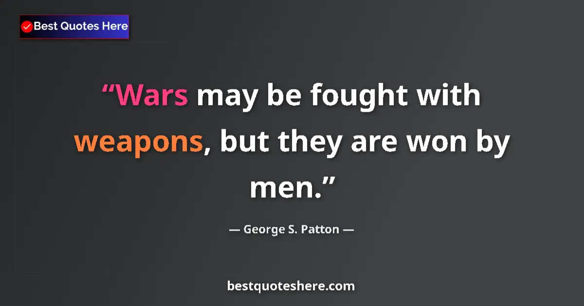 Quote by George S. Patton: Wars may be fought with weapons, but they are won by men....