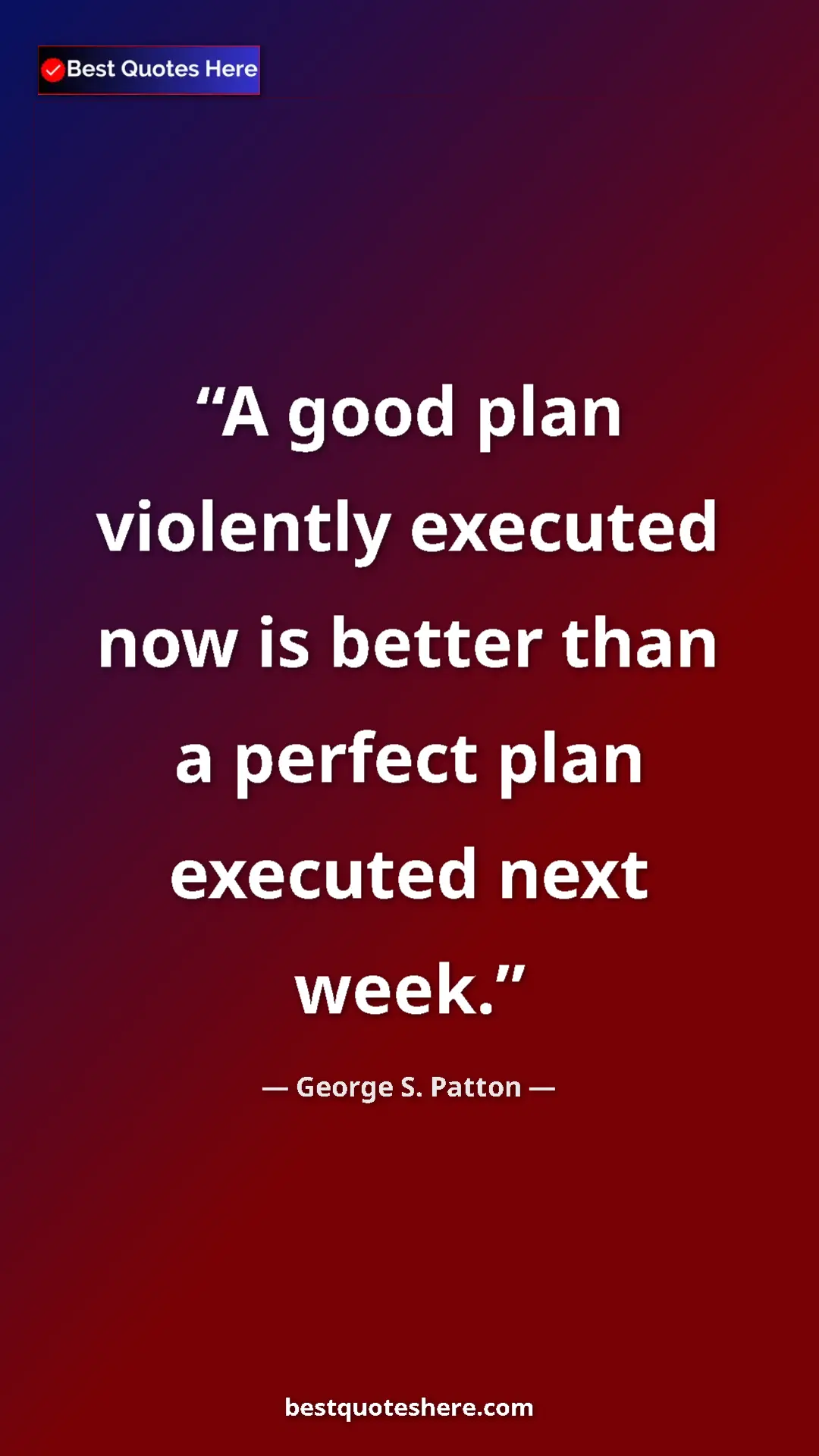 Pinterest quote poster by George S. Patton: "A good plan violently executed now is better than a perfect..."