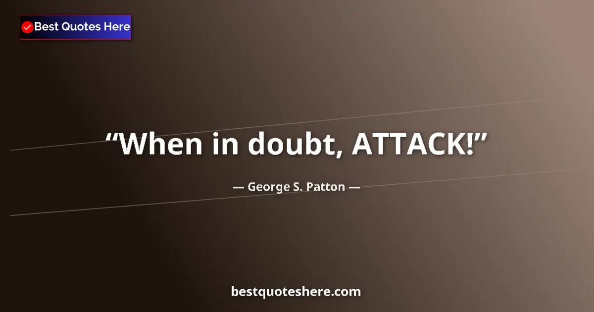 Image for the quote by George S Patton: When in doubt, ATTACK!...