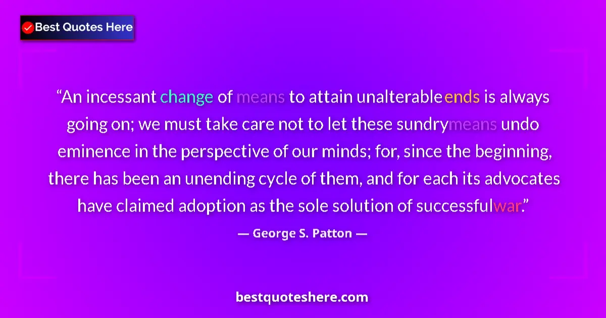 Quote by George S. Patton: An incessant change of means to attain unalterable ends is always going on; we must take care not to...