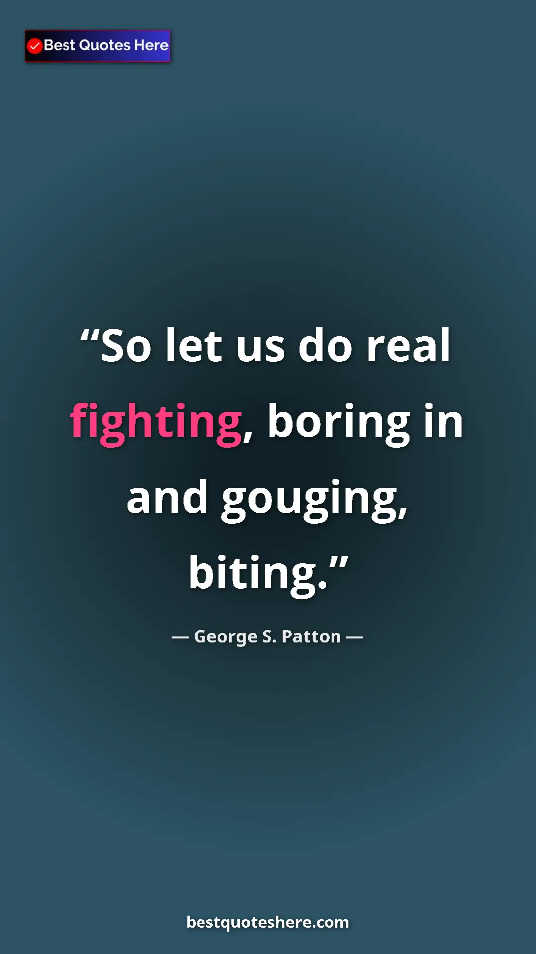 Pinterest quote poster by George S. Patton: "So let us do real fighting, boring in and gouging, biting."