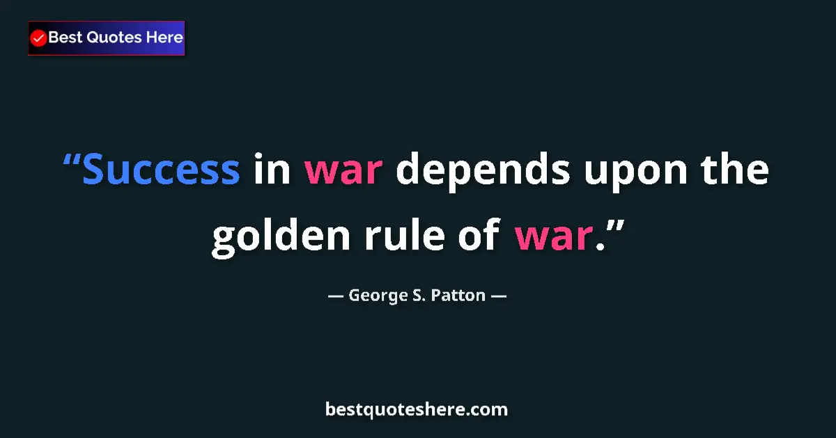 Quote by George S. Patton: Success in war depends upon the golden rule of war....