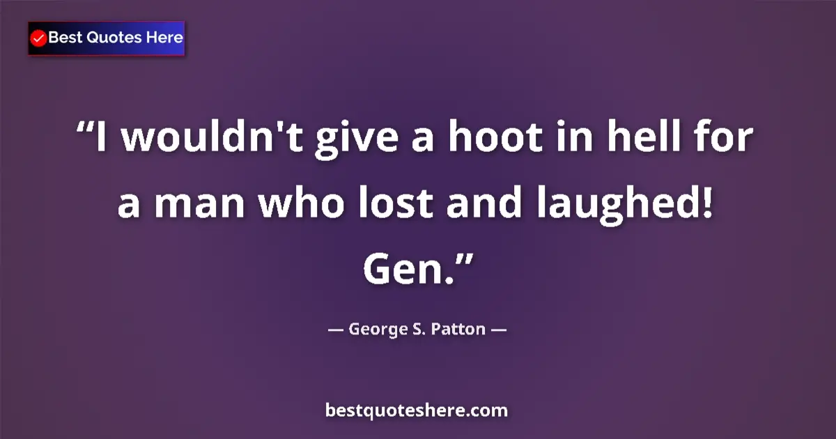 Quote by George S. Patton: I wouldn't give a hoot in hell for a man who lost and laughed! Gen....