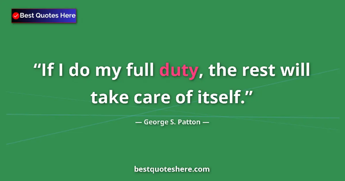 Image for the quote by George S Patton: If I do my full duty, the rest will take care of itself....