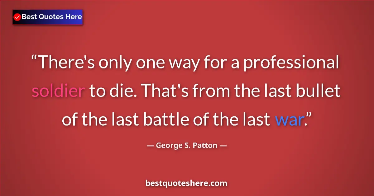 Quote by George S. Patton: There's only one way for a professional soldier to die. That's from the last bullet of the last batt...