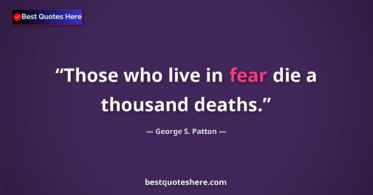 Quote by George S. Patton: Those who live in fear die a thousand deaths....