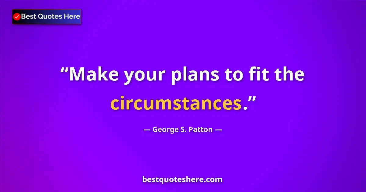 Quote by George S. Patton: Make your plans to fit the circumstances....