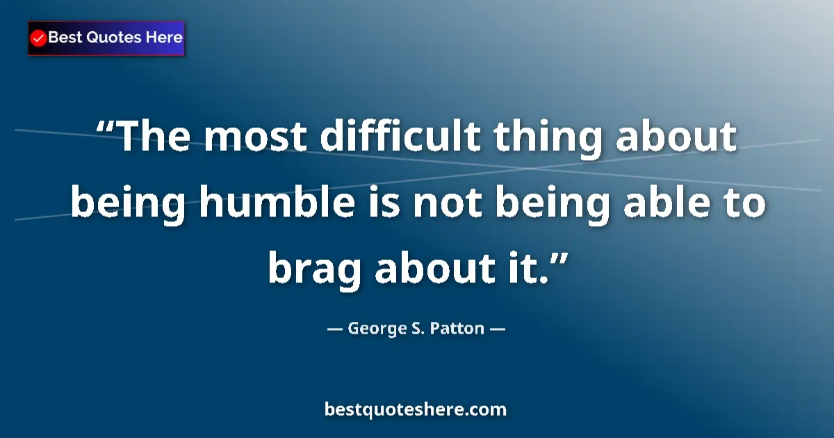 Image for the quote by George S Patton: The most difficult thing about being humble is not being able to brag about it....