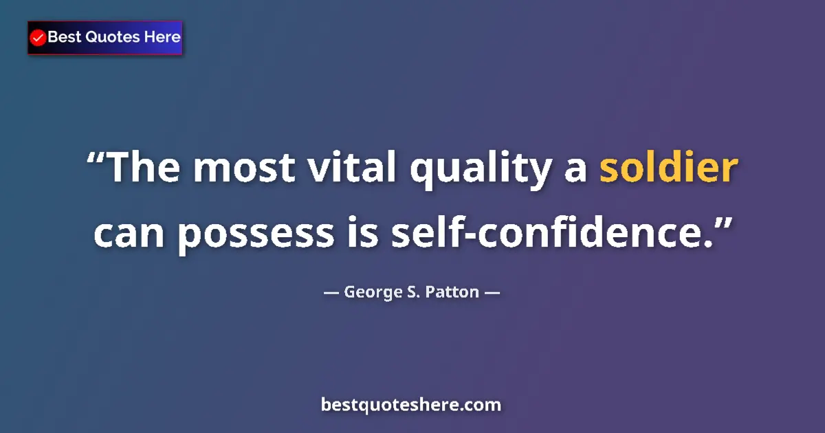 Quote by George S. Patton: The most vital quality a soldier can possess is self-confidence....