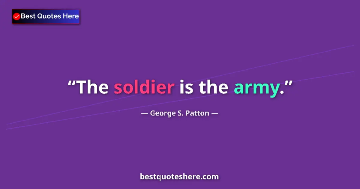 Quote by George S. Patton: The soldier is the army....
