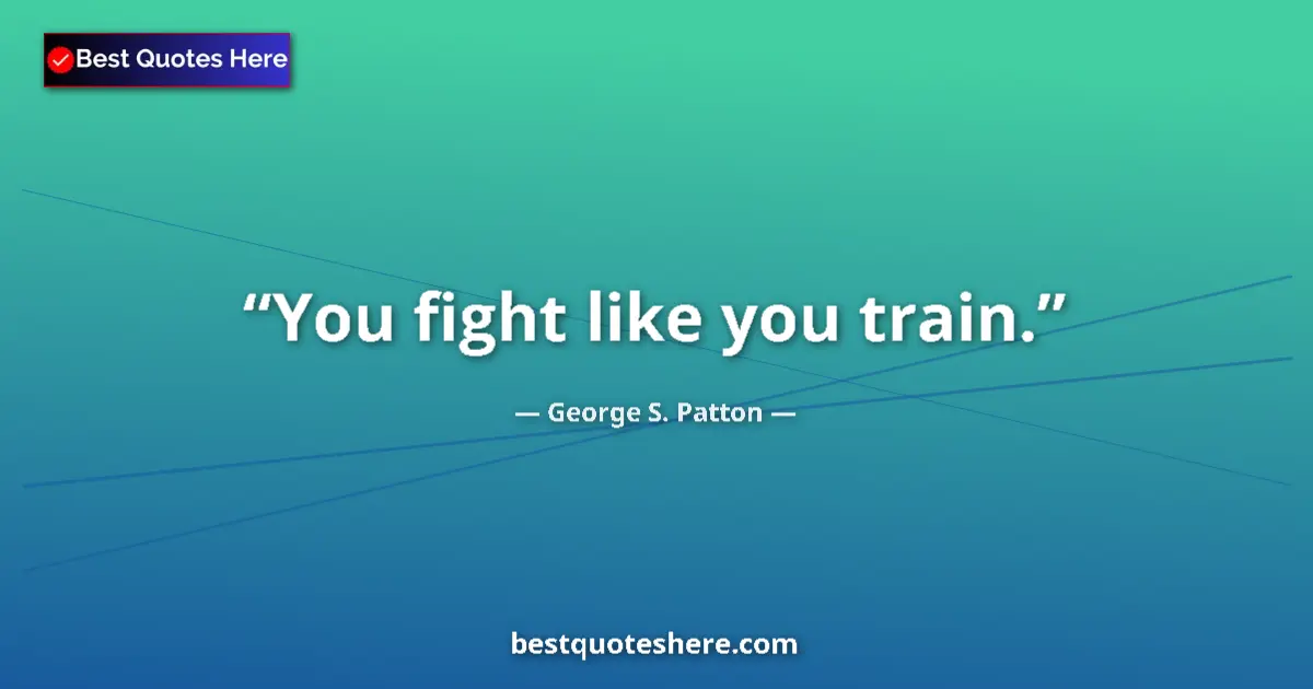 Quote by George S. Patton: You fight like you train....