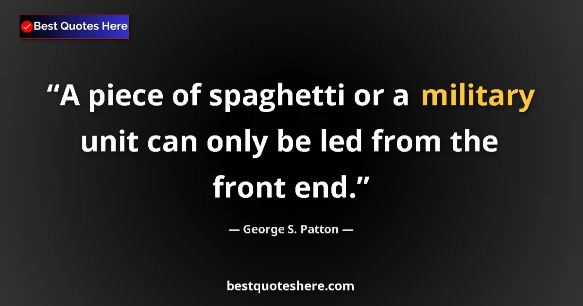Quote by George S. Patton: A piece of spaghetti or a military unit can only be led from the front end....