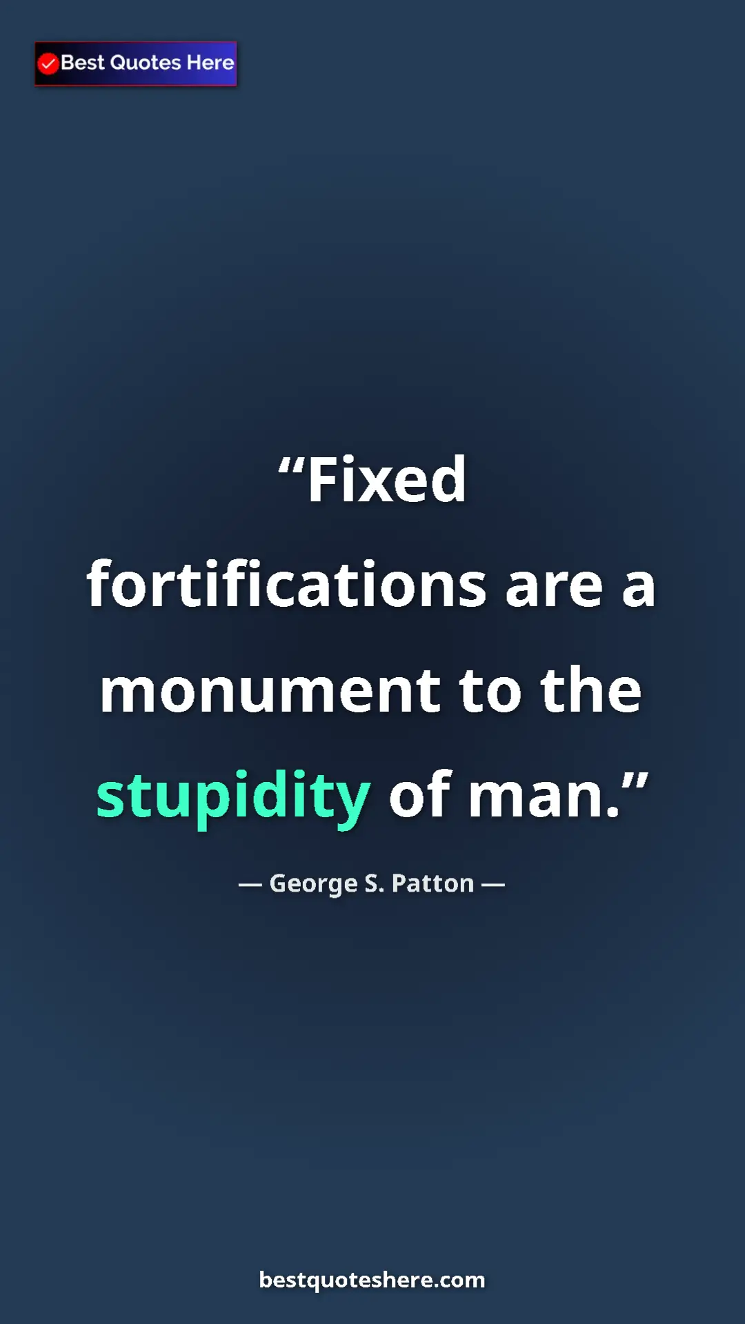 Pinterest quote poster by George S. Patton: "Fixed fortifications are a monument to the stupidity of man."
