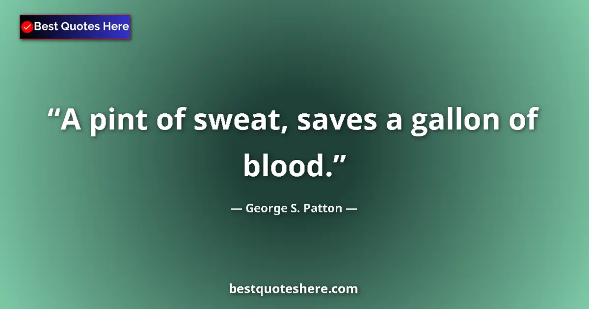 Quote by George S. Patton: A pint of sweat, saves a gallon of blood....