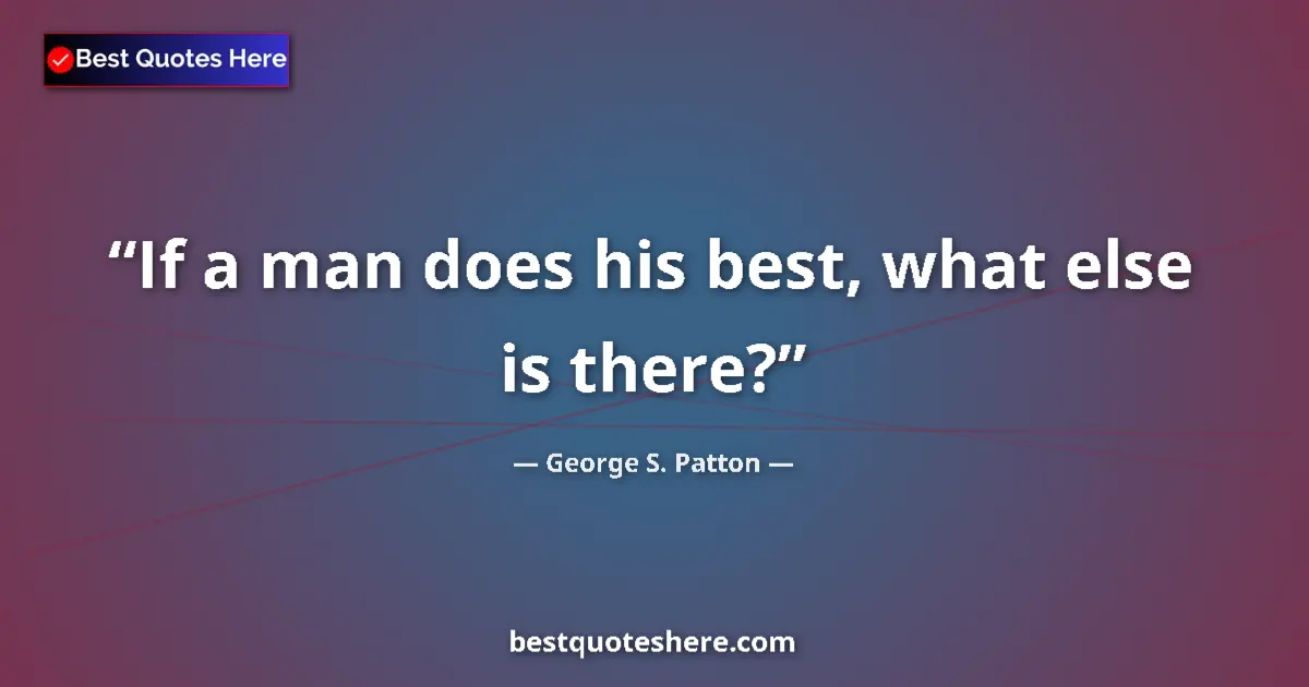 Quote by George S. Patton: If a man does his best, what else is there?...