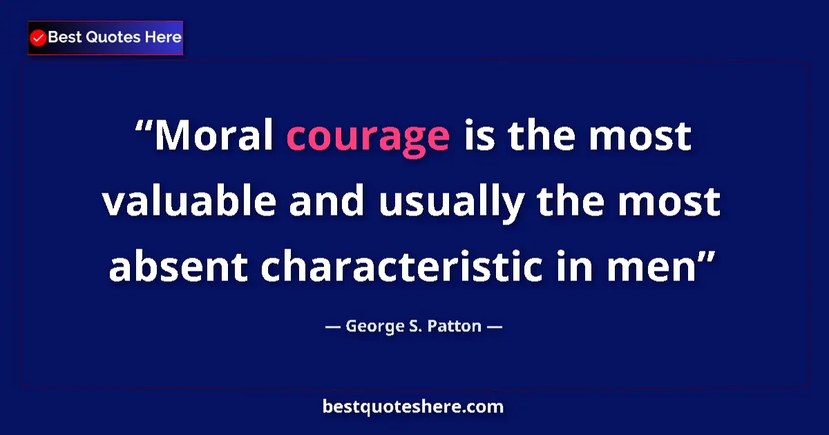 Quote by George S. Patton: Moral courage is the most valuable and usually the most absent characteristic in men...