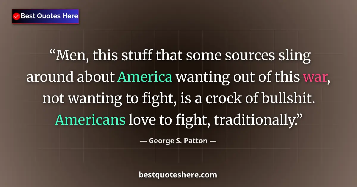 Quote by George S. Patton: Men, this stuff that some sources sling around about America wanting out of this war, not wanting to...