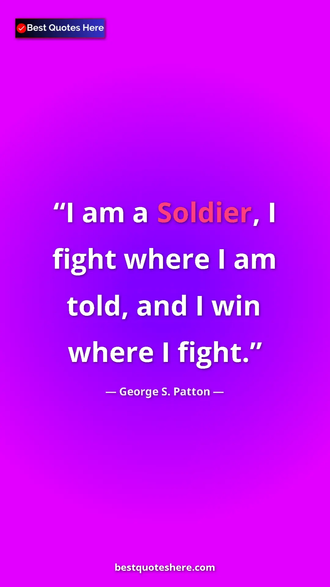 Pinterest quote poster by George S. Patton: "I am a Soldier, I fight where I am told, and I win where I f"