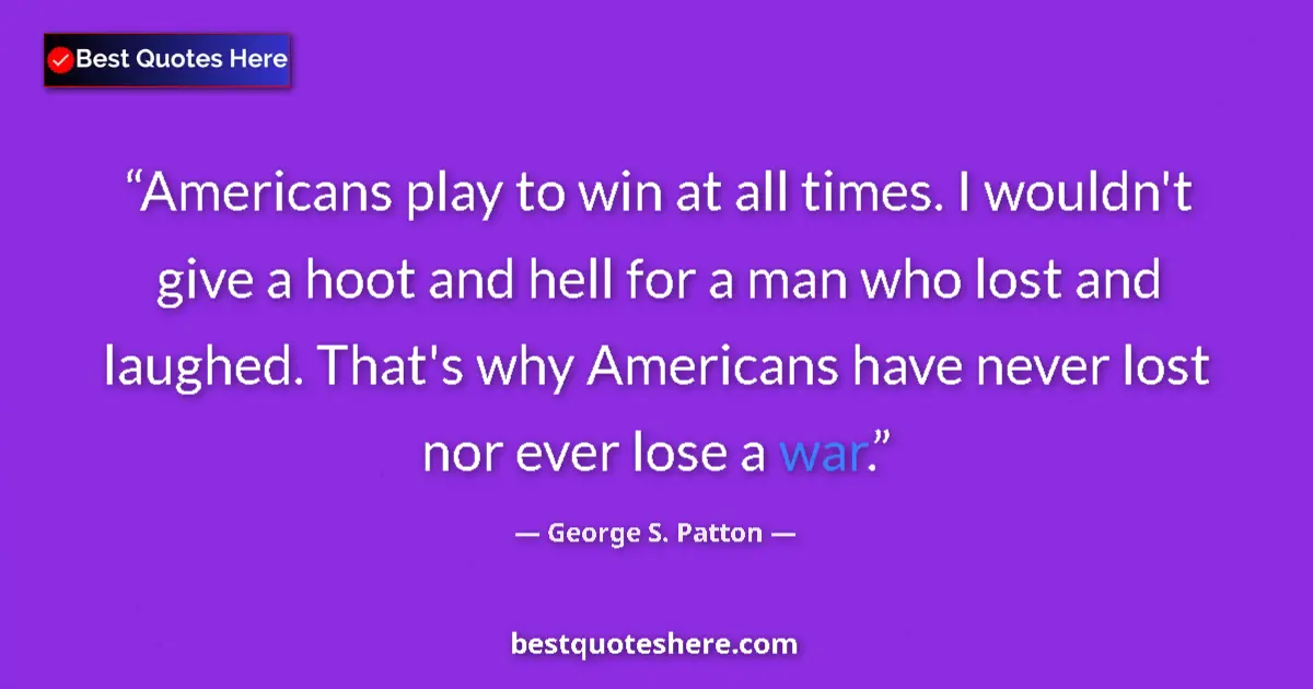 Quote by George S. Patton: Americans play to win at all times. I wouldn't giv