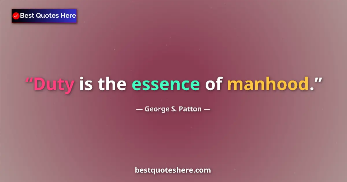 Quote by George S. Patton: Duty is the essence of manhood....