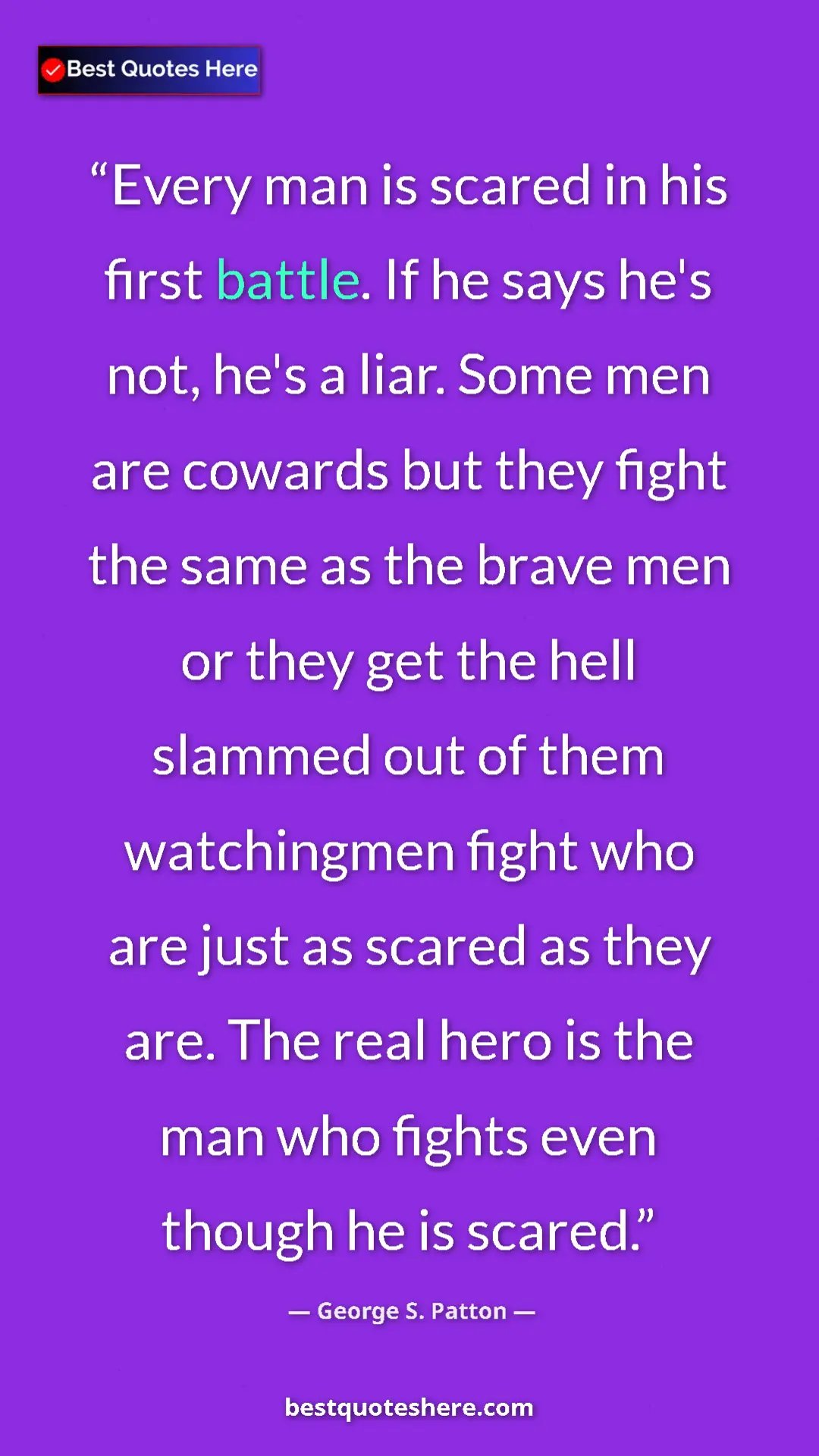 George S. Patton Quote Card: "Every man is scared in his first battle. If he says he's..." Pinterest quote poster by George S. Patton: "Every man is scared in his first battle. If he says he's..."